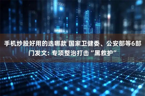 手机炒股好用的选哪款 国家卫健委、公安部等6部门发文: 专项整治打击“黑救护”