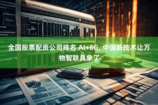 全国股票配资公司排名 AI+6G, 中国新技术让万物智联具象了