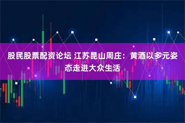 股民股票配资论坛 江苏昆山周庄：黄酒以多元姿态走进大众生活