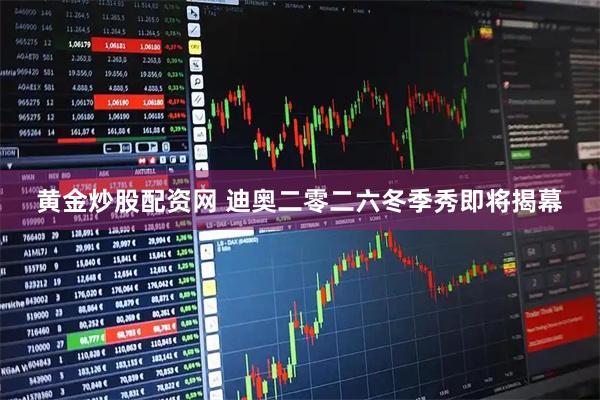 黄金炒股配资网 迪奥二零二六冬季秀即将揭幕