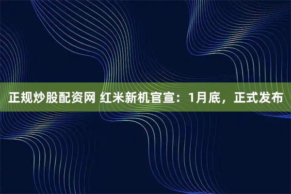 正规炒股配资网 红米新机官宣：1月底，正式发布