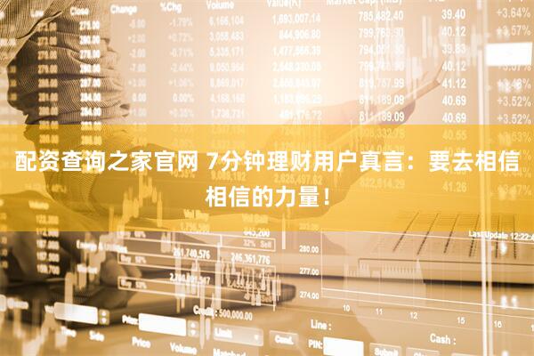 配资查询之家官网 7分钟理财用户真言：要去相信相信的力量！