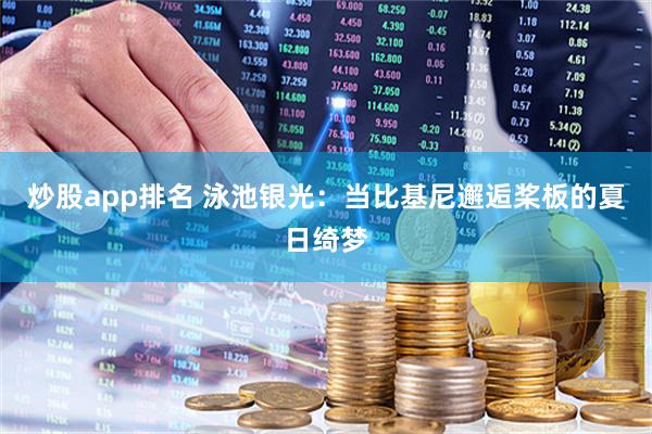 炒股app排名 泳池银光：当比基尼邂逅桨板的夏日绮梦