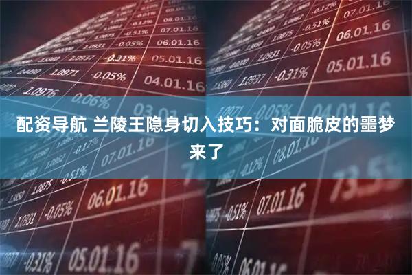 配资导航 兰陵王隐身切入技巧：对面脆皮的噩梦来了