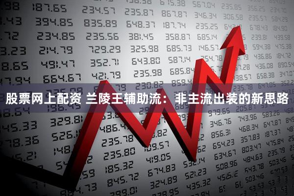 股票网上配资 兰陵王辅助流：非主流出装的新思路